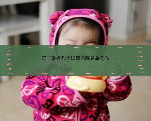 辽宁省有几个试管医院名单公布